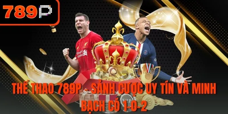 Thể thao 789P - Sảnh cược uy tín và minh bạch có 1-0-2