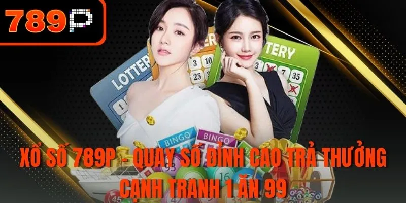 Xổ số 789P - Quay số đỉnh cao trả thưởng cạnh tranh 1 ăn 99